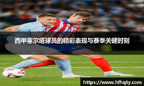西甲塞尔塔球员的精彩表现与赛季关键时刻